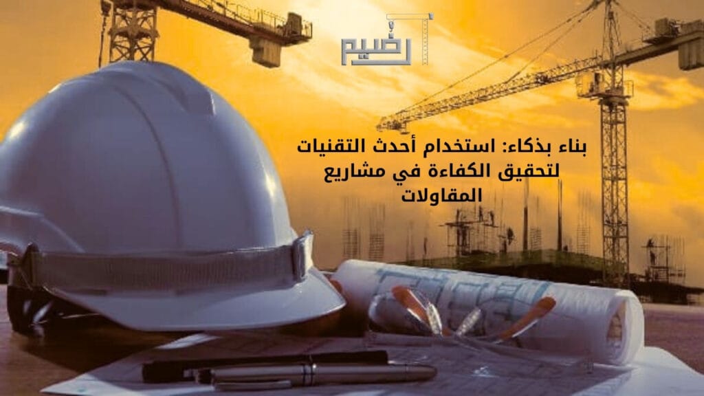 بناء بذكاء: استخدام أحدث التقنيات لتحقيق الكفاءة في مشاريع المقاولات.
