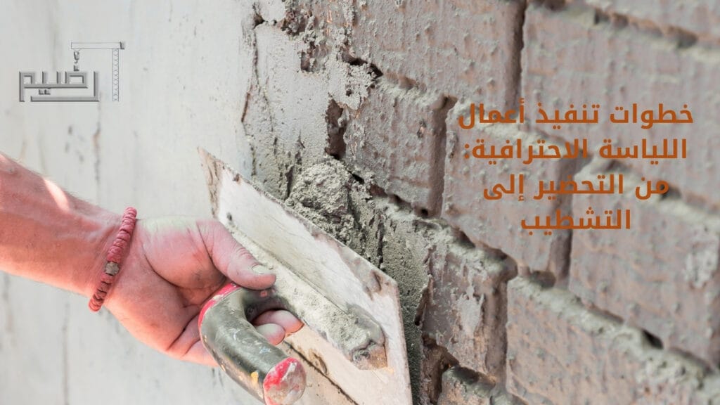 خطوات تنفيذ أعمال اللياسة الاحترافية: من التحضير إلى التشطيب
